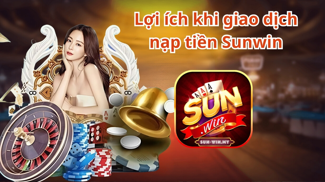 Lợi ích khi giao dịch nạp tiền Sunwin Lợi ích khi giao dịch nạp tiền Sunwin